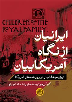 دانلود کتاب ایرانیان از نگاه آمریکاییان: ایران عهد قاجار در روزنامه‌های آمریکا از 1848 تا 1926