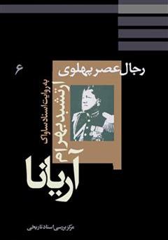 دانلود کتاب ارتشبد بهرام آریانا: نظامیان عصر پهلوی به روایت اسناد ساواک