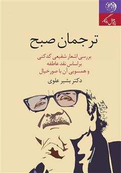 دانلود کتاب ترجمان صبح: بررسی اشعار شفیعی کدکنی بر اساس نقد عاطفه و همسویی آن با صور خیال