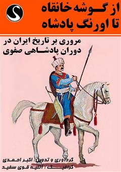 دانلود کتاب از گوشه خانقاه تا اورنگ پادشاه (مروری بر تاریخ ایران در دوران پادشاهی صفوی)