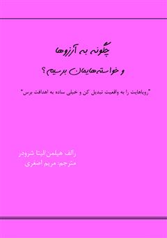 دانلود کتاب چگونه به آرزوها و خواسته‌هایمان برسیم؟