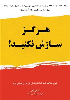 دانلود کتاب هرگز سازش نکنید؛ طوری مذاکره کنید که انگار زندگی‌تان به آن بستگی دارد!