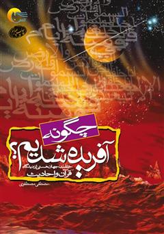 دانلود کتاب چگونه آفریده شدیم: خلقت جهان هستی و حضرت آدم علیه السلام از دیدگاه قرآن و روایات