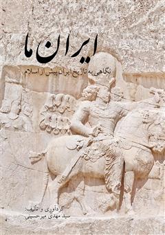 دانلود کتاب ایران ما: نگاهی به تاریخ ایران پیش از اسلام