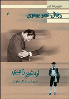 دانلود کتاب اردشیر زاهدی: رجال عصر پهلوی به روایت اسناد ساواک