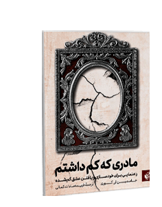 مادری که کم داشتم: راهنمایی برای خودسازی و یافتن عشق گمشده