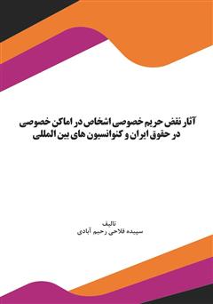 دانلود کتاب آثار نقض حریم خصوصی اشخاص در اماکن خصوصی در حقوق ایران و کنوانسیون‌های بین‌المللی